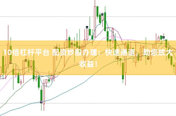 10倍杠杆平台 配资炒股办理：快速通道，助您放大收益！