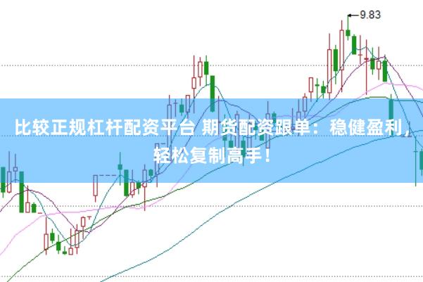 比较正规杠杆配资平台 期货配资跟单：稳健盈利，轻松复制高手！