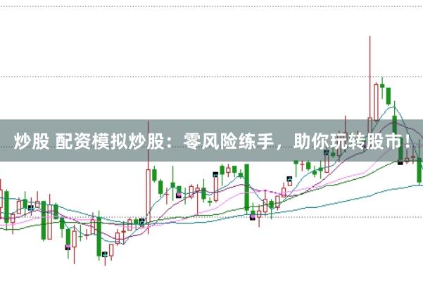 炒股 配资模拟炒股：零风险练手，助你玩转股市！