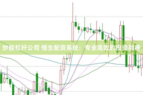 炒股杠杆公司 恒生配资系统：专业高效的投资利器