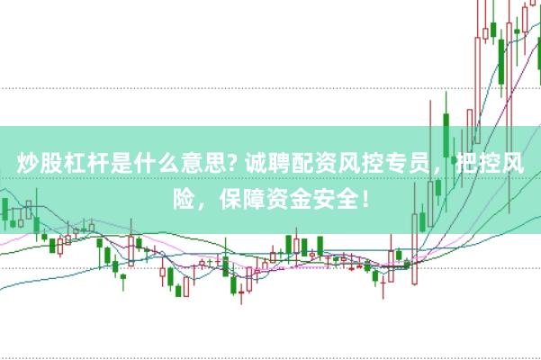 炒股杠杆是什么意思? 诚聘配资风控专员，把控风险，保障资金安全！