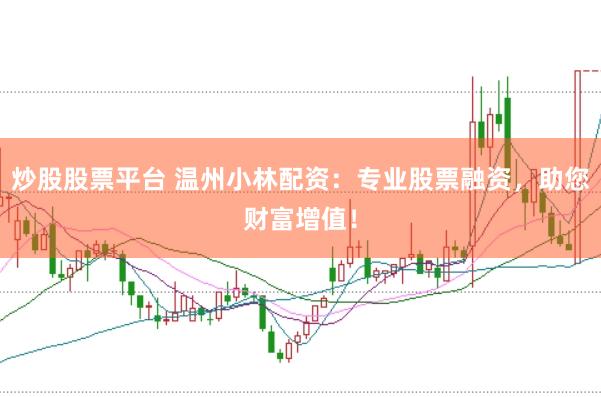 炒股股票平台 温州小林配资：专业股票融资，助您财富增值！