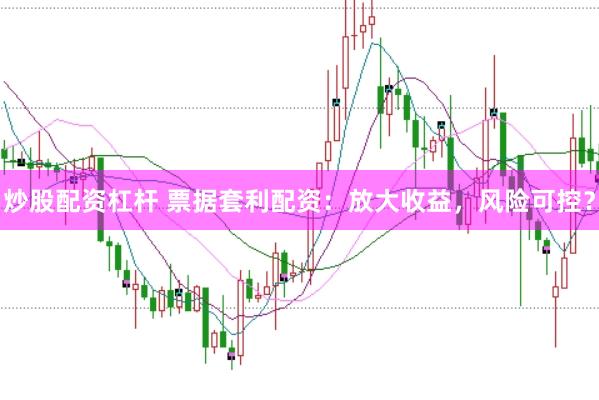 炒股配资杠杆 票据套利配资：放大收益，风险可控？