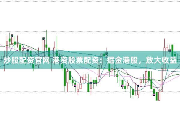 炒股配资官网 港资股票配资：掘金港股，放大收益