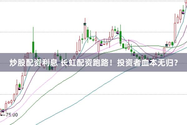 炒股配资利息 长虹配资跑路！投资者血本无归？
