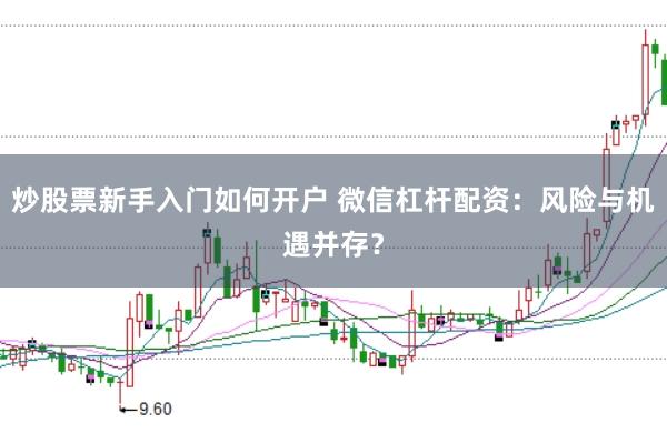 炒股票新手入门如何开户 微信杠杆配资：风险与机遇并存？