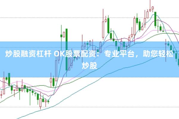 炒股融资杠杆 OK股票配资：专业平台，助您轻松炒股
