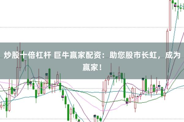 炒股十倍杠杆 巨牛赢家配资：助您股市长虹，成为赢家！