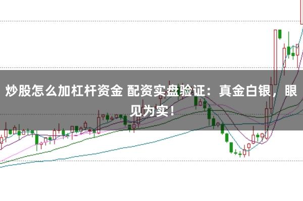 炒股怎么加杠杆资金 配资实盘验证：真金白银，眼见为实！