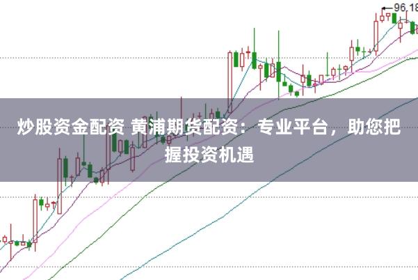 炒股资金配资 黄浦期货配资：专业平台，助您把握投资机遇