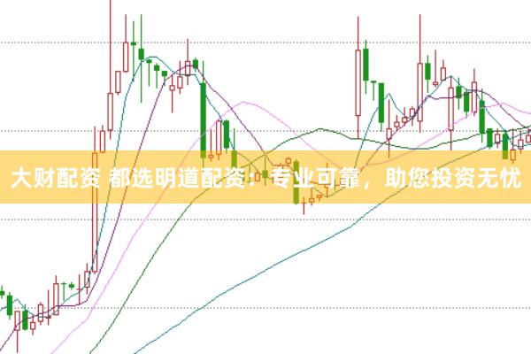 大财配资 都选明道配资：专业可靠，助您投资无忧