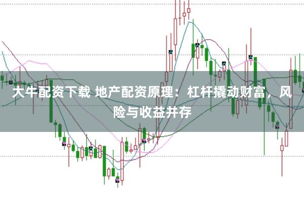 大牛配资下载 地产配资原理：杠杆撬动财富，风险与收益并存