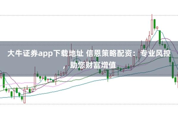 大牛证券app下载地址 信恩策略配资：专业风控，助您财富增值