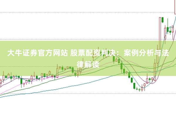 大牛证券官方网站 股票配资判决：案例分析与法律解读