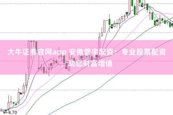 大牛证券官网app 安徽磐宇配资：专业股票配资，助您财富增值