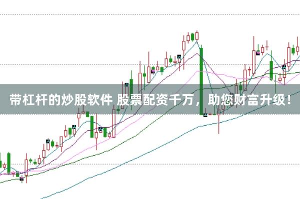 带杠杆的炒股软件 股票配资千万，助您财富升级！