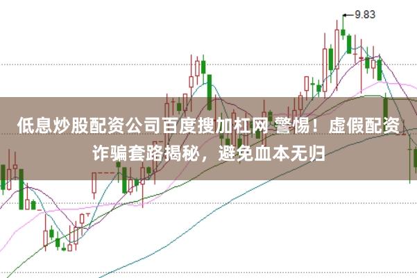 低息炒股配资公司百度搜加杠网 警惕！虚假配资诈骗套路揭秘，避免血本无归