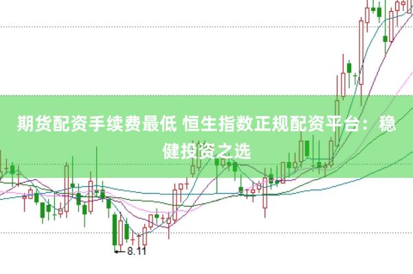 期货配资手续费最低 恒生指数正规配资平台：稳健投资之选