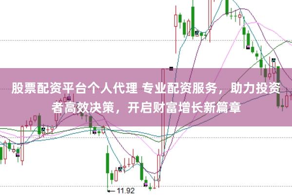 股票配资平台个人代理 专业配资服务，助力投资者高效决策，开启财富增长新篇章