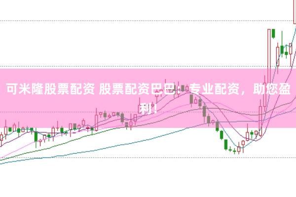 可米隆股票配资 股票配资巴巴：专业配资，助您盈利！