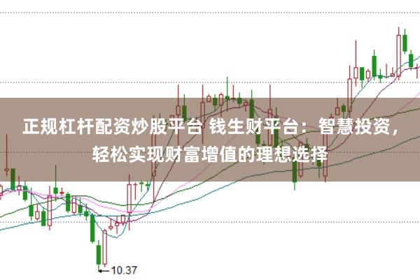 正规杠杆配资炒股平台 钱生财平台：智慧投资，轻松实现财富增值的理想选择