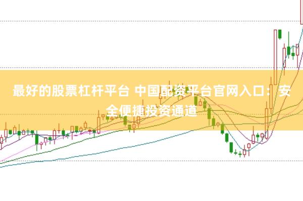 最好的股票杠杆平台 中国配资平台官网入口：安全便捷投资通道