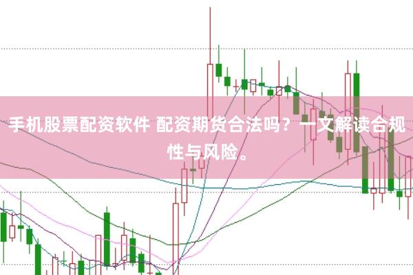 手机股票配资软件 配资期货合法吗？一文解读合规性与风险。