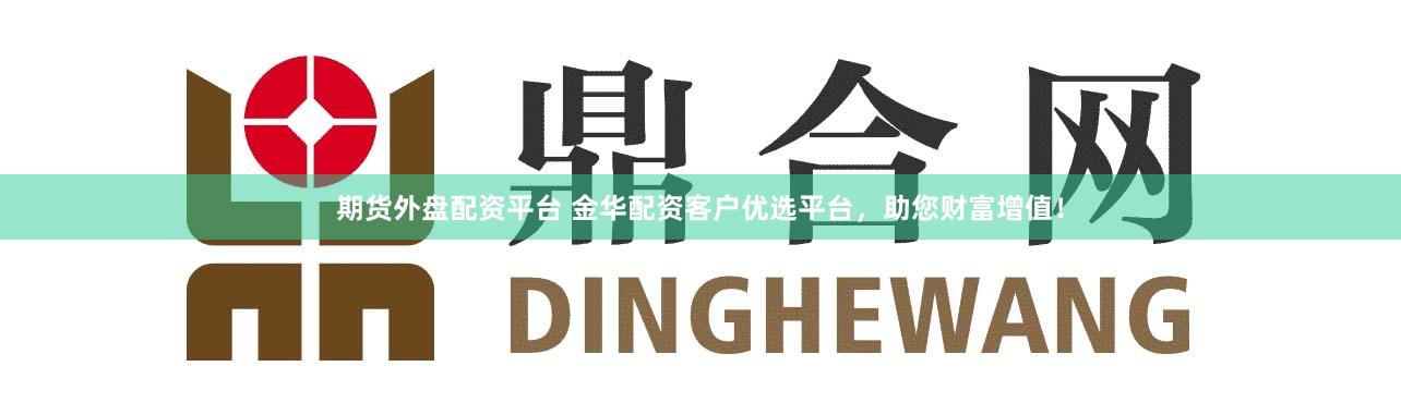 期货外盘配资平台 金华配资客户优选平台，助您财富增值！