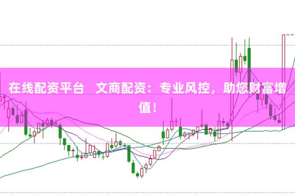 在线配资平台   文商配资：专业风控，助您财富增值！