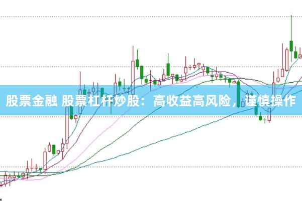 股票金融 股票杠杆炒股：高收益高风险，谨慎操作