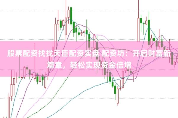 股票配资找找天臣配资实盘 配资坊：开启财富新篇章，<a href=