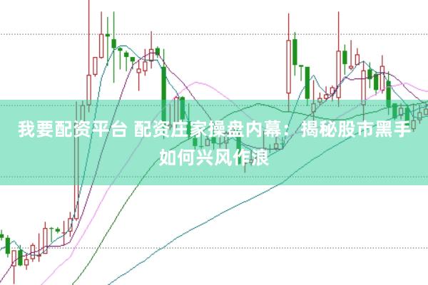 我要配资平台 配资庄家操盘内幕：揭秘股市黑手如何兴风作浪