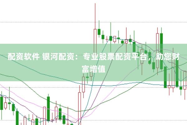 配资软件 银河配资：专业股票配资平台，助您财富增值