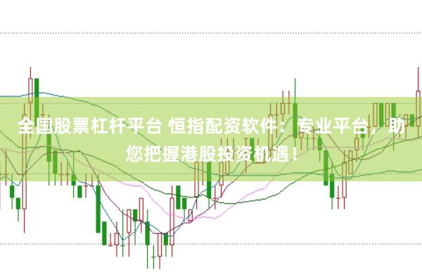 全国股票杠杆平台 恒指配资软件：专业平台，助您把握港股投资机遇！