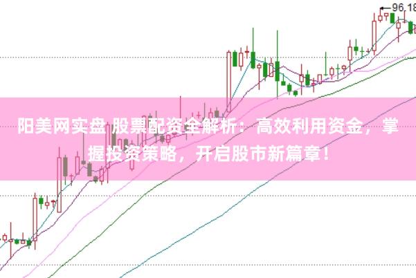 阳美网实盘 股票配资全解析：高效利用资金，掌握投资策略，开启股市新篇章！