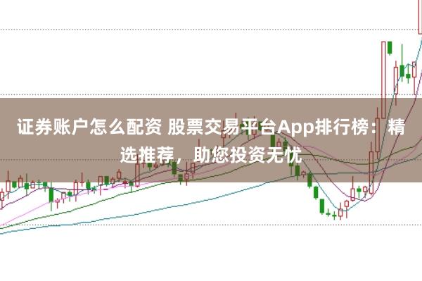 证券账户怎么配资 股票交易平台App排行榜:精选推荐,助您投资无忧