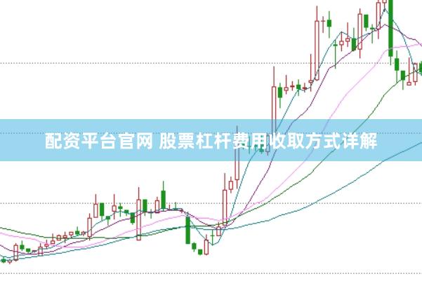 配资平台官网 股票杠杆费用收取方式详解