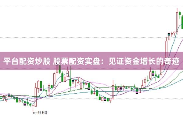 平台配资炒股 股票配资实盘：见证资金增长的奇迹