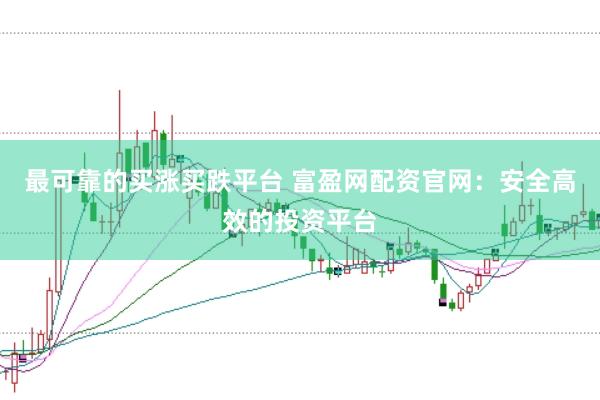 最可靠的买涨买跌平台 富盈网配资官网：安全高效的投资平台