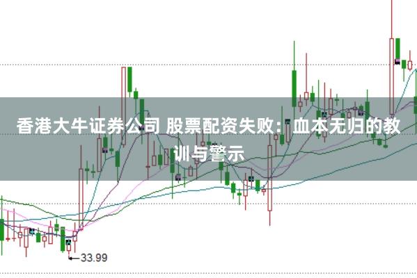 香港大牛证券公司 股票配资失败：血本无归的教训与警示