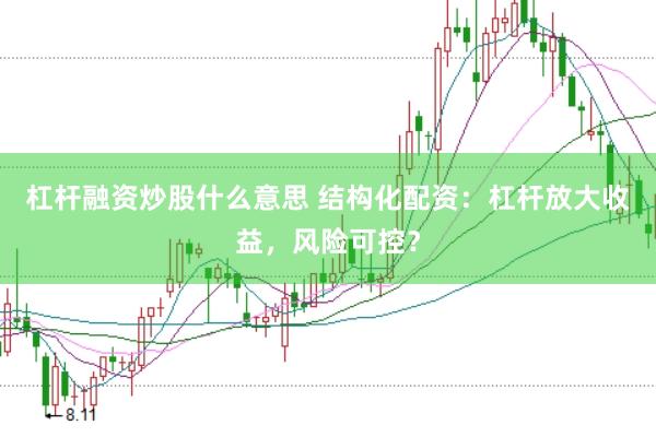 杠杆融资炒股什么意思 结构化配资：杠杆放大收益，风险可控？