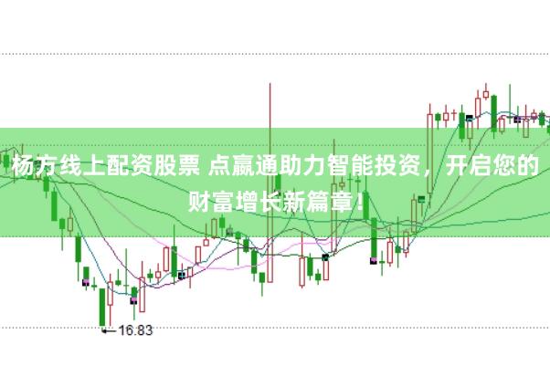 杨方线上配资股票 点嬴通助力智能投资，开启您的财富增长新篇章！