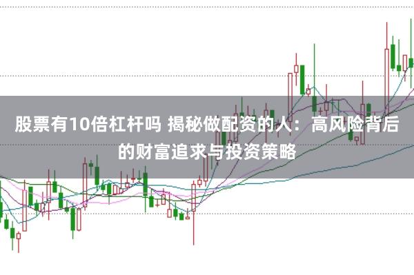 股票有10倍杠杆吗 揭秘做配资的人：高风险背后的财富追求与投资策略