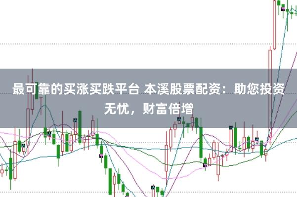 最可靠的买涨买跌平台 本溪股票配资：助您投资无忧，财富倍增