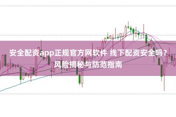 安全配资app正规官方网软件 线下配资安全吗？风险揭秘与防范指南
