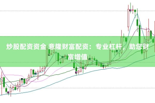 炒股配资资金 意隆财富配资：专业杠杆，助您财富增值