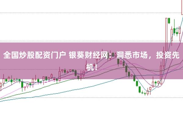 全国炒股配资门户 银葵财经网：洞悉市场，投资先机！