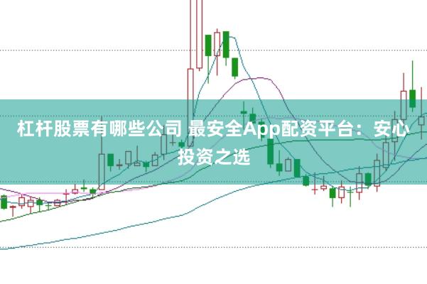 杠杆股票有哪些公司 最安全App配资平台:安心投资之选