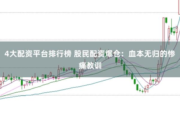 4大配资平台排行榜 股民配资爆仓：血本无归的惨痛教训