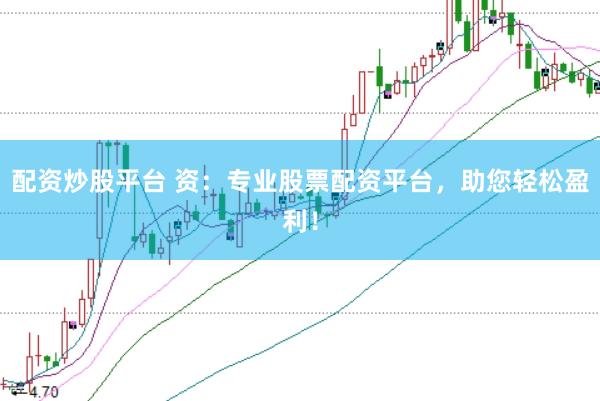 配资炒股平台 资：专业股票配资平台，助您轻松盈利！